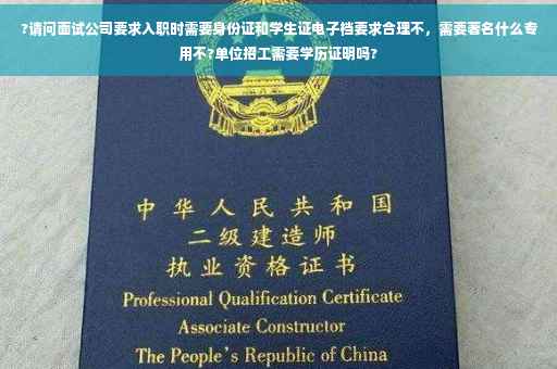 ?请问面试公司要求入职时需要身份证和学生证电子档要求合理不，需要著名什么专用不?单位招工需要学历证明吗?