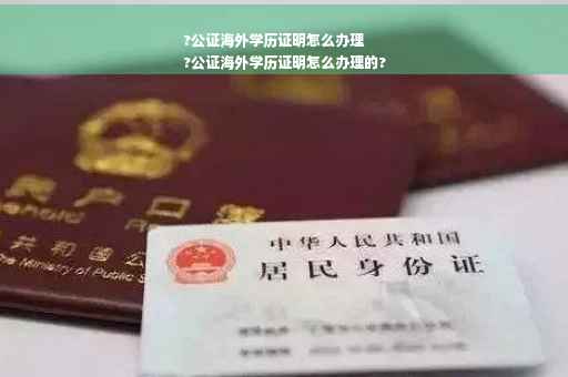 ?公证海外学历证明怎么办理
?公证海外学历证明怎么办理的?