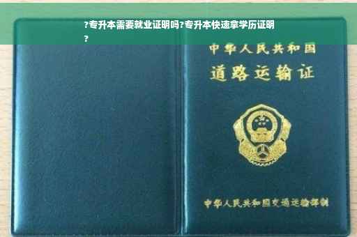 ?专升本需要就业证明吗?专升本快速拿学历证明
?