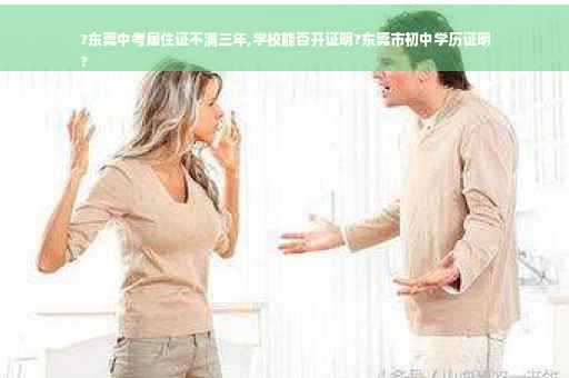 ?东莞中考居住证不满三年,学校能否开证明?东莞市初中学历证明
?
