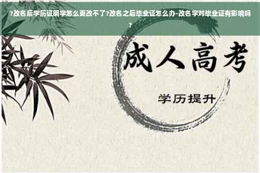 ?改名后学历证明字怎么更改不了?改名之后毕业证怎么办-改名字对毕业证有影响吗?