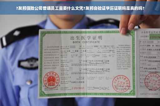 ?友邦保险公司普通员工需要什么文凭?友邦会验证学历证明吗是真的吗?