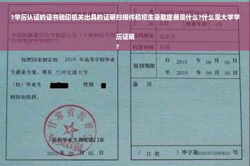 ?学历认证的证书验印机关出具的证明扫描件和招生录取底册是什么?什么是大学学历证明
?