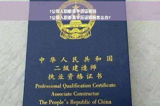 ?公司入职都要学历证明吗
?公司入职都要学历证明吗怎么办?