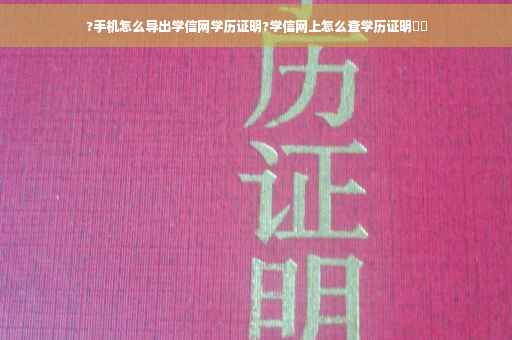 ?手机怎么导出学信网学历证明?学信网上怎么查学历证明⚡️