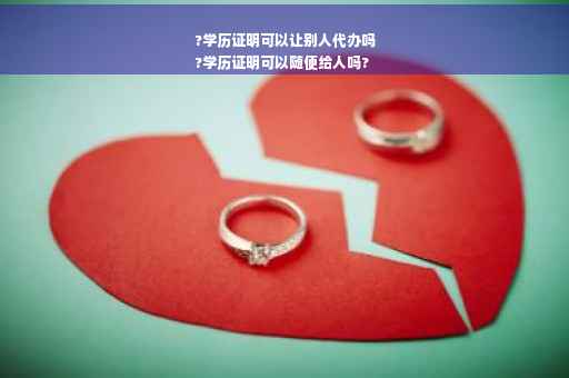 ?学历证明可以让别人代办吗
?学历证明可以随便给人吗?