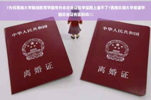 ?为何西南大学网络教育学院专升本毕业证在学信网上查不了?西南交通大学希望学院毕业证有区别吗⚡️
