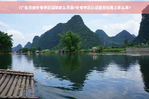 ?广东开放中专学历证明怎么开具?中专学历认证报告在网上怎么弄?