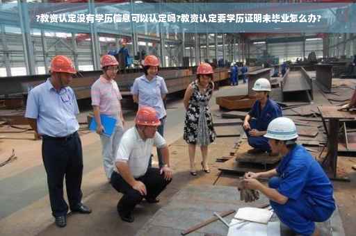 ?教资认定没有学历信息可以认定吗?教资认定要学历证明未毕业怎么办?