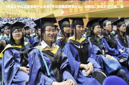 ?开高中学历证明需要什么资料?学历核查证明是什么，从哪找，怎么打印出来，急求⚡️