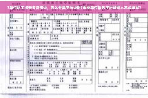 ?单位职工出去考资格证，怎么开具学历证明?事业单位报名学历证明人怎么填写?