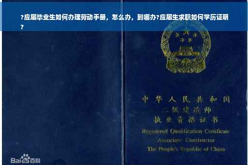 ?应届毕业生如何办理劳动手册，怎么办，到哪办?应届生求职如何学历证明
?