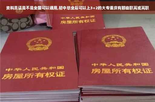 资料员证是不是全国可以通用,初中毕业后可以上3+2的大专重庆有那些职高或高职