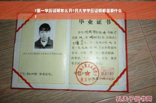 ?第一学历证明怎么开?开大学学历证明都需要什么
?