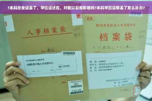 ?本科毕业证丢了，学位证还在，对我以后有影响吗?本科学历证明丢了怎么补办?