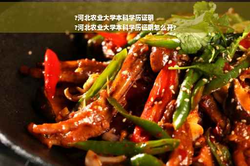 ?河北农业大学本科学历证明
?河北农业大学本科学历证明怎么开?