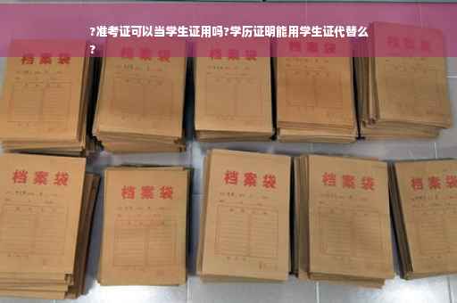 ?准考证可以当学生证用吗?学历证明能用学生证代替么
?