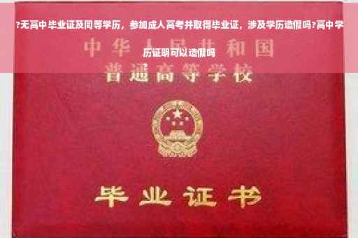 ?无高中毕业证及同等学历，参加成人高考并取得毕业证，涉及学历造假吗?高中学历证明可以造假吗
?