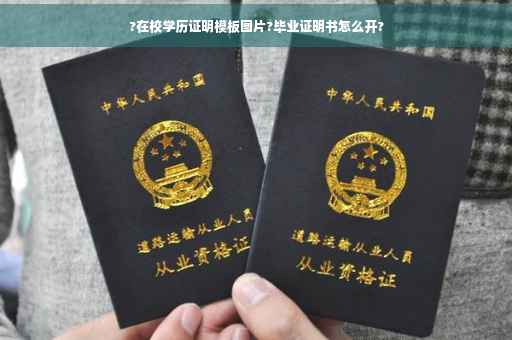 ?在校学历证明模板图片?毕业证明书怎么开? ?在校学历证明模板图片?毕业证明书怎么开?
