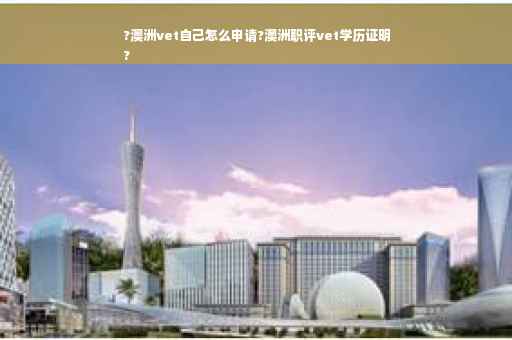 ?澳洲vet自己怎么申请?澳洲职评vet学历证明
?