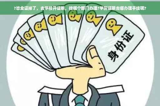 ?毕业证掉了，去学校开证明，找哪个部门办理?学历证明去哪办理手续呢?