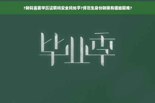 ?转码需要学历证明吗安全吗知乎?师范生身份转换有哪些困难?