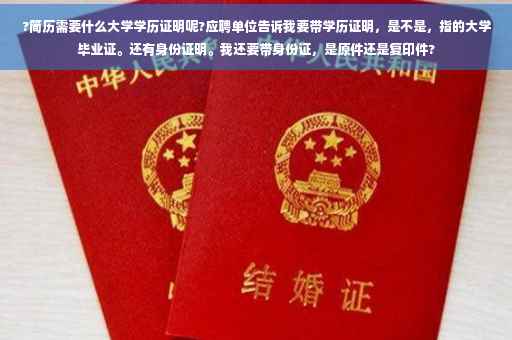 ?简历需要什么大学学历证明呢?应聘单位告诉我要带学历证明，是不是，指的大学毕业证。还有身份证明。我还要带身份证，是原件还是复印件?