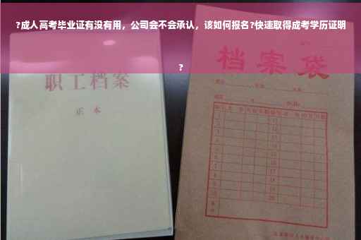 ?成人高考毕业证有没有用，公司会不会承认，该如何报名?快速取得成考学历证明
?