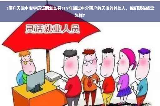 ?落户天津中专学历证明怎么开?19年通过中介落户的天津的外地人，你们现在感觉怎样?