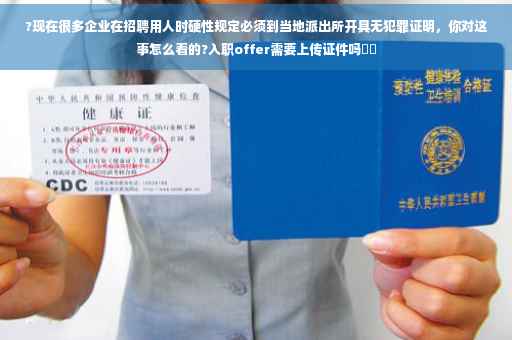 ?现在很多企业在招聘用人时硬性规定必须到当地派出所开具无犯罪证明，你对这事怎么看的?入职offer需要上传证件吗⚡️