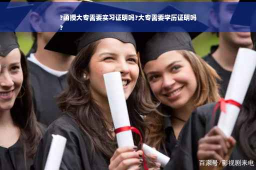?函授大专需要实习证明吗?大专需要学历证明吗
?