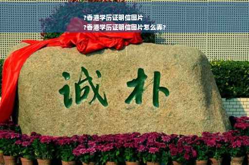 ?香港学历证明信图片
?香港学历证明信图片怎么弄?