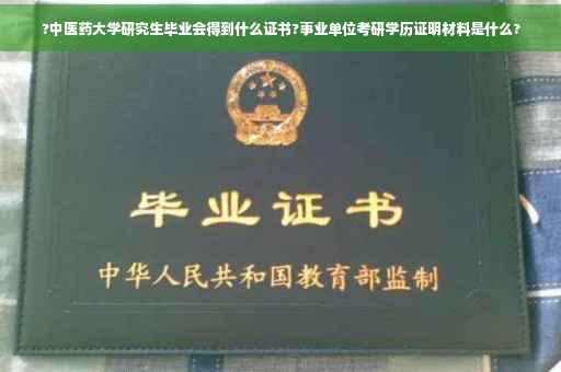 ?中医药大学研究生毕业会得到什么证书?事业单位考研学历证明材料是什么?