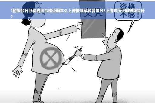 ?初级会计职称成绩合格证明怎么上传抵继续教育学分?上传学历证明初级会计
?