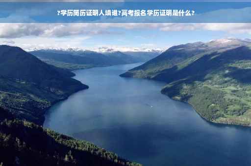 ?学历简历证明人填谁?高考报名学历证明是什么?
