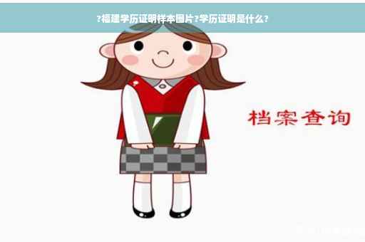 ?福建学历证明样本图片?学历证明是什么?