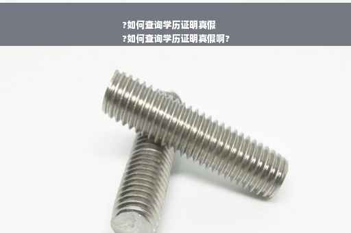 ?如何查询学历证明真假
?如何查询学历证明真假啊?