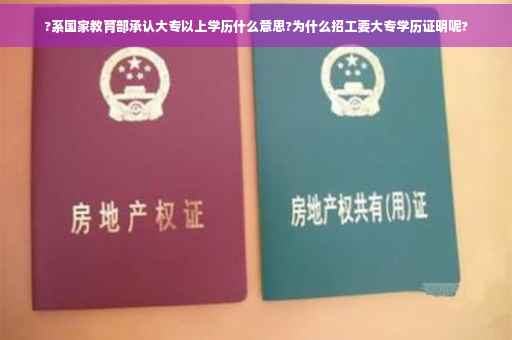 ?系国家教育部承认大专以上学历什么意思?为什么招工要大专学历证明呢?
