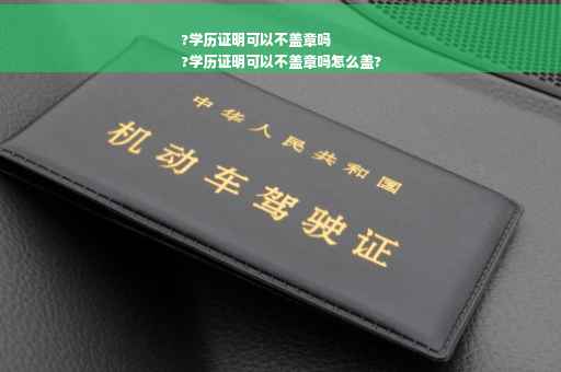 ?学历证明可以不盖章吗
?学历证明可以不盖章吗怎么盖?