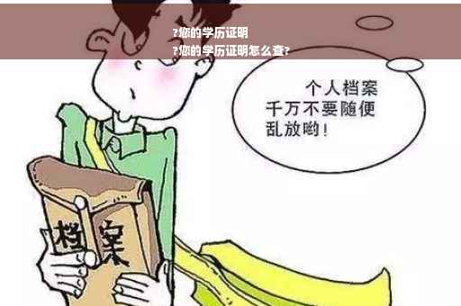 ?您的学历证明
?您的学历证明怎么查?