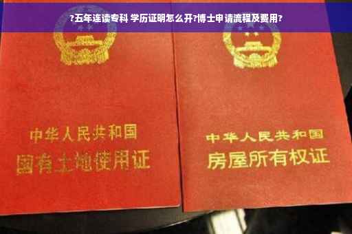 ?五年连读专科 学历证明怎么开?博士申请流程及费用?