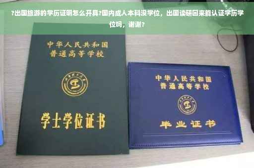 ?出国旅游的学历证明怎么开具?国内成人本科没学位，出国读研回来能认证学历学位吗，谢谢?