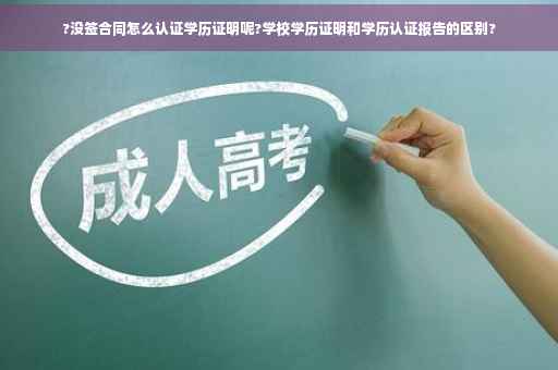 ?没签合同怎么认证学历证明呢?学校学历证明和学历认证报告的区别?