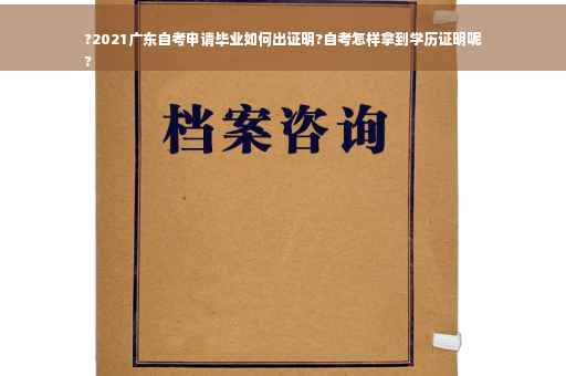 ?2021广东自考申请毕业如何出证明?自考怎样拿到学历证明呢
?