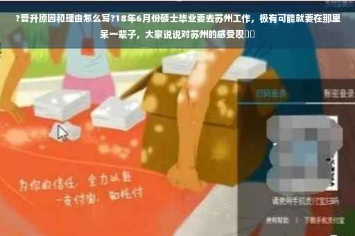 ?晋升原因和理由怎么写?18年6月份硕士毕业要去苏州工作，极有可能就要在那里呆一辈子，大家说说对苏州的感受呗⚡️