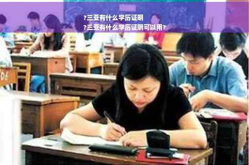 ?三亚有什么学历证明
?三亚有什么学历证明可以用?