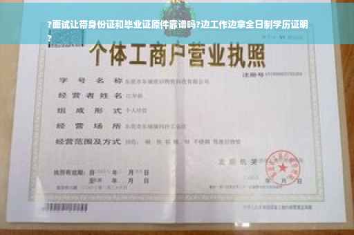 ?面试让带身份证和毕业证原件靠谱吗?边工作边拿全日制学历证明
?