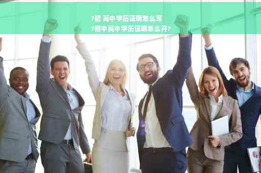 ?初 高中学历证明怎么写
?初中高中学历证明怎么开?