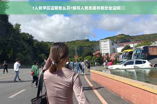?入党学历证明怎么开?填写入党志愿书看毕业证吗⚡️
