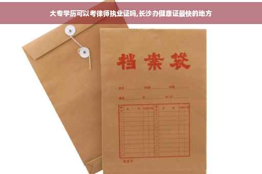 大专学历可以考律师执业证吗,长沙办健康证最快的地方